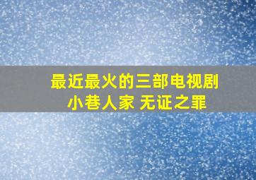 最近最火的三部电视剧 小巷人家 无证之罪